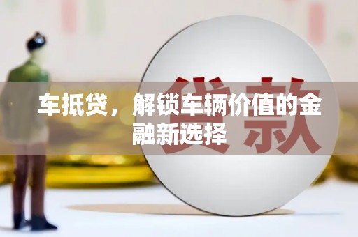 扎赉特旗车抵贷，解锁车辆价值的金融新选择