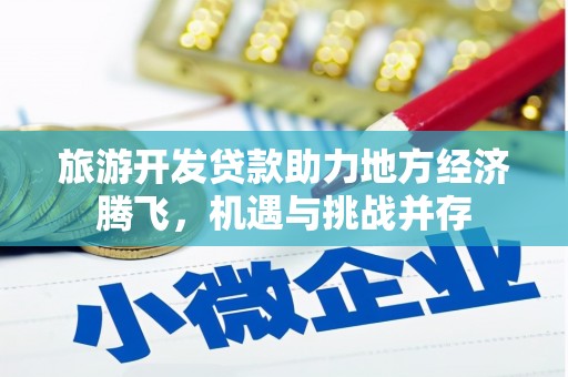扎赉特旗旅游开发贷款助力地方经济腾飞，机遇与挑战并存