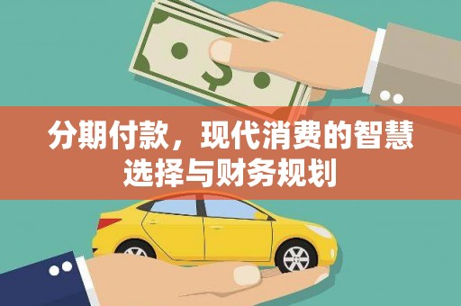 扎赉特旗分期付款，现代消费的智慧选择与财务规划