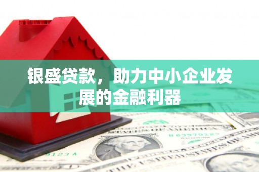 扎赉特旗银盛贷款，助力中小企业发展的金融利器