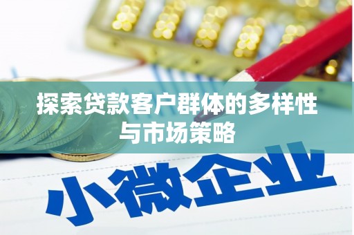 扎赉特旗探索贷款客户群体的多样性与市场策略