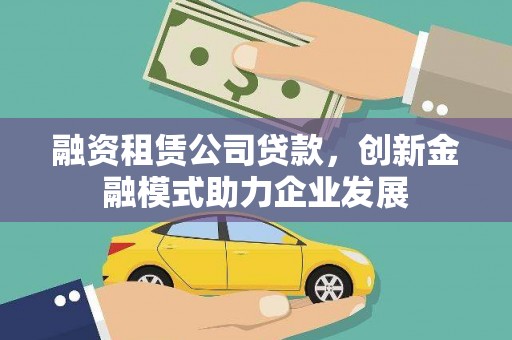 扎赉特旗融资租赁公司贷款，创新金融模式助力企业发展