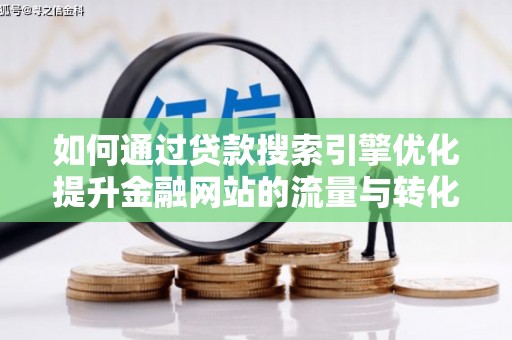 扎赉特旗如何通过贷款搜索引擎优化提升金融网站的流量与转化率