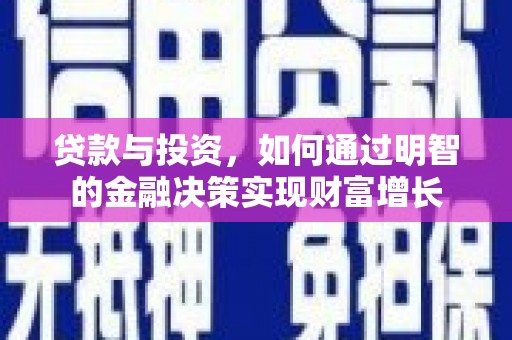 扎赉特旗贷款与投资，如何通过明智的金融决策实现财富增长
