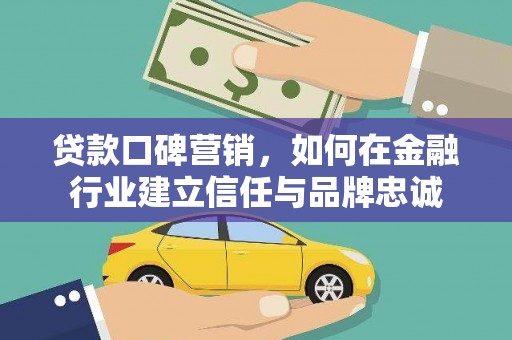 扎赉特旗贷款口碑营销，如何在金融行业建立信任与品牌忠诚