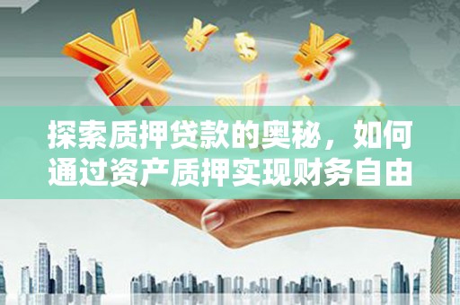 扎赉特旗探索质押贷款的奥秘，如何通过资产质押实现财务自由
