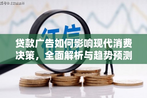 扎赉特旗贷款广告如何影响现代消费决策，全面解析与趋势预测