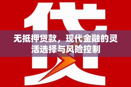 扎赉特旗无抵押贷款，现代金融的灵活选择与风险控制