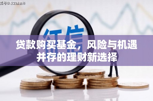 扎赉特旗贷款购买基金，风险与机遇并存的理财新选择