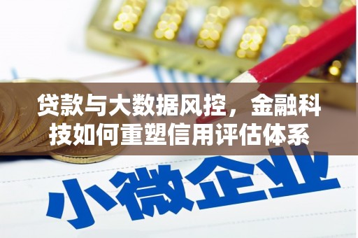 扎赉特旗贷款与大数据风控，金融科技如何重塑信用评估体系