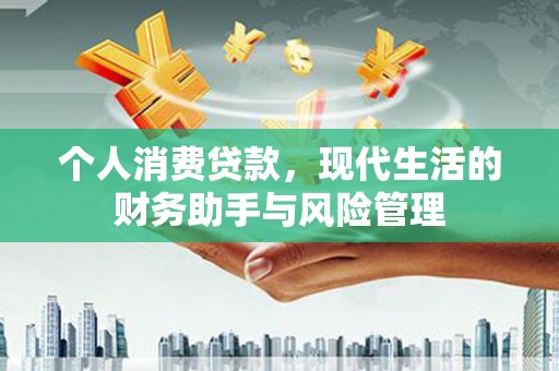 扎赉特旗个人消费贷款，现代生活的财务助手与风险管理