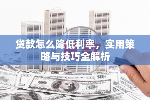 扎赉特旗贷款怎么降低利率，实用策略与技巧全解析