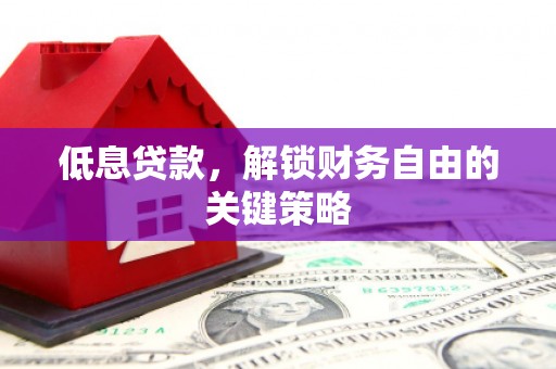 扎赉特旗低息贷款，解锁财务自由的关键策略