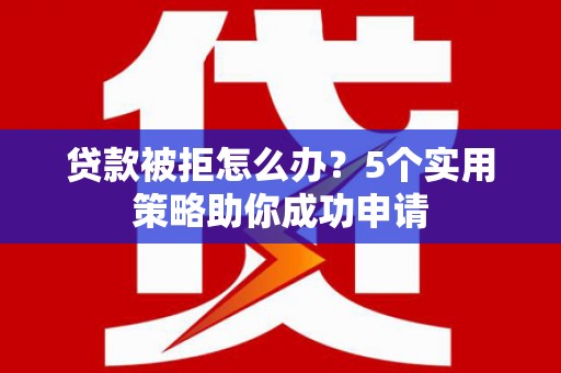 扎赉特旗贷款被拒怎么办？5个实用策略助你成功申请