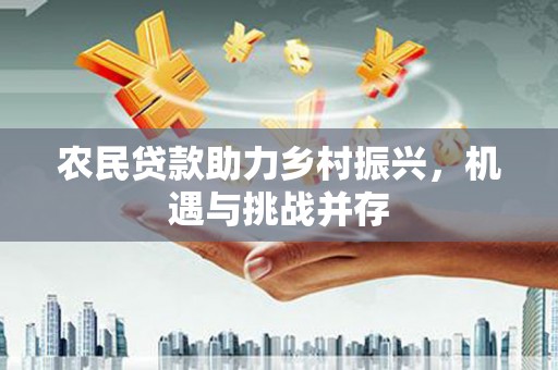 扎赉特旗农民贷款助力乡村振兴，机遇与挑战并存