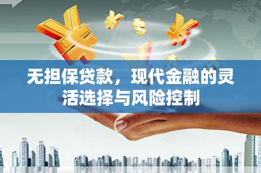 扎赉特旗无担保贷款，现代金融的灵活选择与风险控制