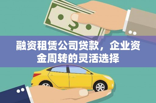 扎赉特旗融资租赁公司贷款，企业资金周转的灵活选择