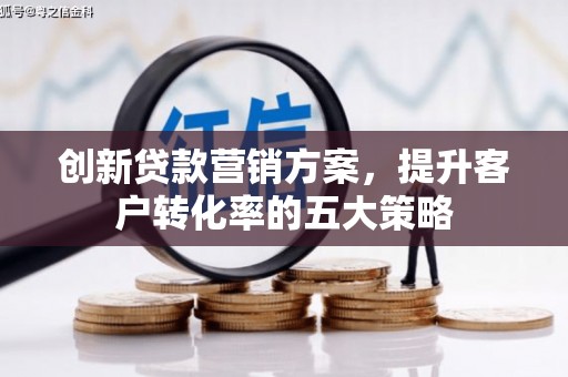 扎赉特旗创新贷款营销方案，提升客户转化率的五大策略