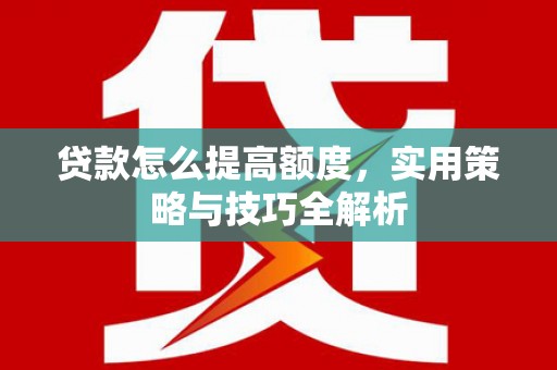 扎赉特旗贷款怎么提高额度，实用策略与技巧全解析