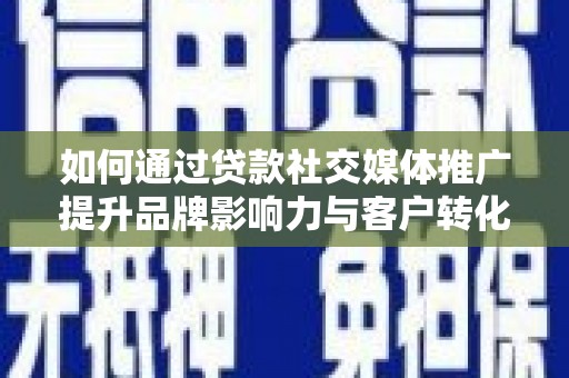 扎赉特旗如何通过贷款社交媒体推广提升品牌影响力与客户转化率