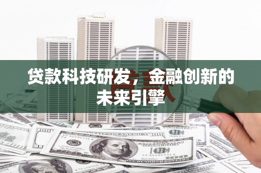扎赉特旗贷款科技研发，金融创新的未来引擎