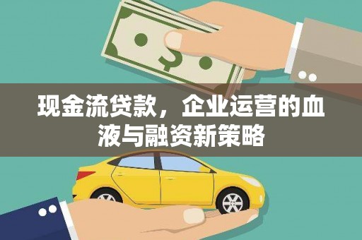 扎赉特旗现金流贷款，企业运营的血液与融资新策略
