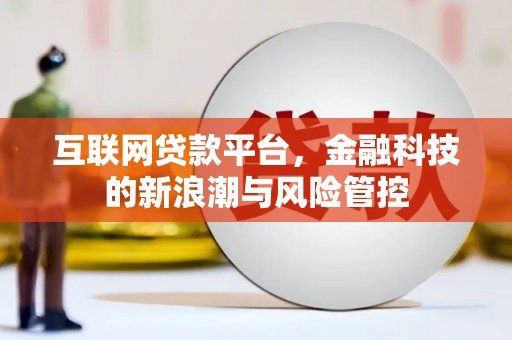 扎赉特旗互联网贷款平台，金融科技的新浪潮与风险管控