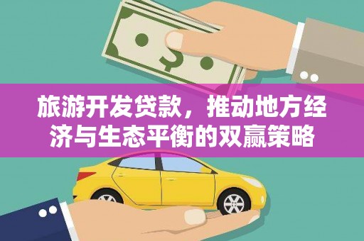 扎赉特旗旅游开发贷款，推动地方经济与生态平衡的双赢策略