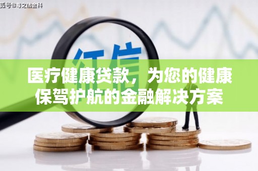 扎赉特旗医疗健康贷款，为您的健康保驾护航的金融解决方案