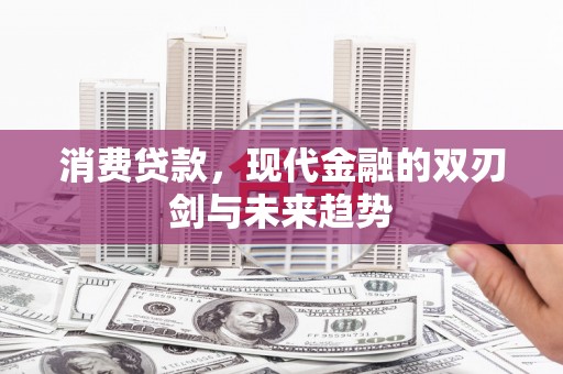 扎赉特旗消费贷款，现代金融的双刃剑与未来趋势