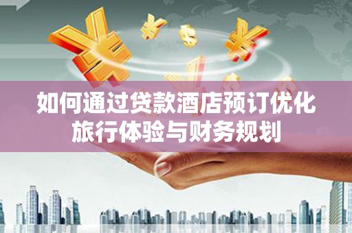 扎赉特旗如何通过贷款酒店预订优化旅行体验与财务规划