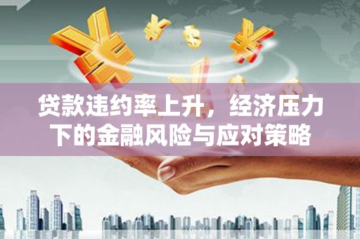 扎赉特旗贷款违约率上升，经济压力下的金融风险与应对策略