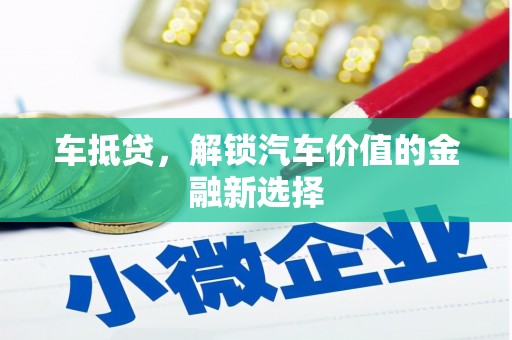 扎赉特旗车抵贷，解锁汽车价值的金融新选择
