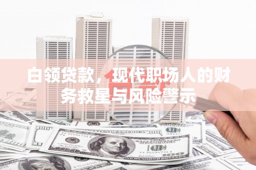 扎赉特旗白领贷款，现代职场人的财务救星与风险警示