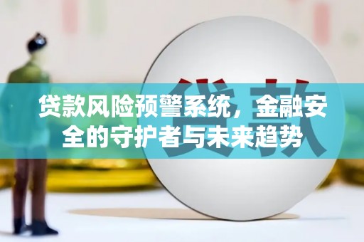 扎赉特旗贷款风险预警系统，金融安全的守护者与未来趋势