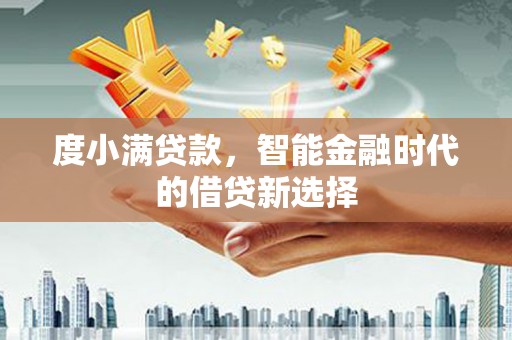 扎赉特旗度小满贷款，智能金融时代的借贷新选择