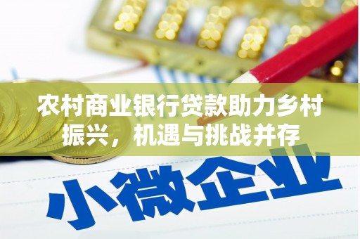 扎赉特旗农村商业银行贷款助力乡村振兴，机遇与挑战并存