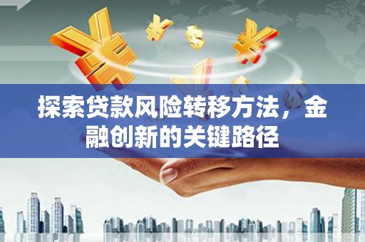 扎赉特旗探索贷款风险转移方法，金融创新的关键路径