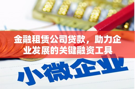 扎赉特旗金融租赁公司贷款，助力企业发展的关键融资工具