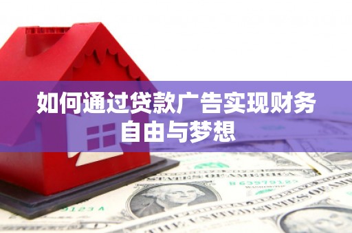 扎赉特旗如何通过贷款广告实现财务自由与梦想