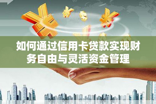 扎赉特旗如何通过信用卡贷款实现财务自由与灵活资金管理