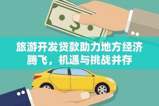 扎赉特旗旅游开发贷款助力地方经济腾飞，机遇与挑战并存