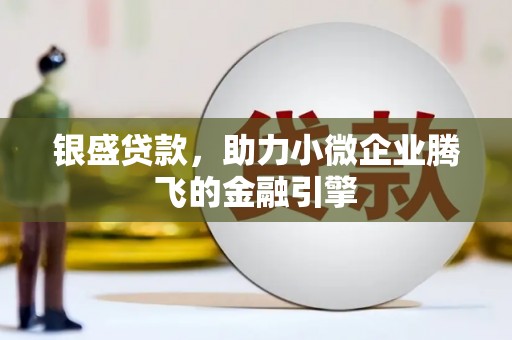 扎赉特旗银盛贷款，助力小微企业腾飞的金融引擎