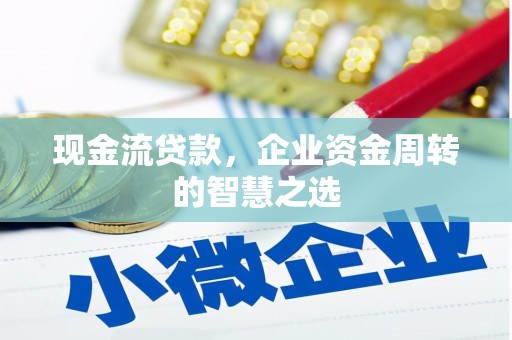 扎赉特旗现金流贷款，企业资金周转的智慧之选