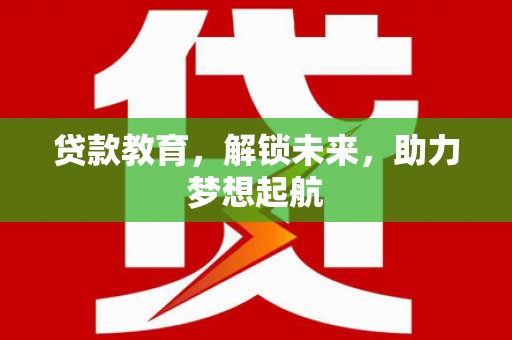 扎赉特旗贷款教育，解锁未来，助力梦想起航