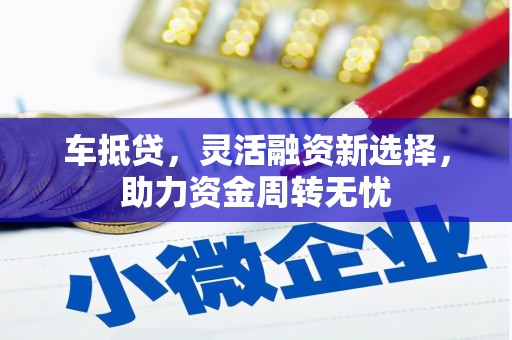 扎赉特旗车抵贷，灵活融资新选择，助力资金周转无忧