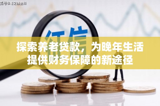扎赉特旗探索养老贷款，为晚年生活提供财务保障的新途径