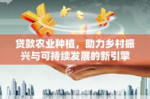 扎赉特旗贷款农业种植，助力乡村振兴与可持续发展的新引擎