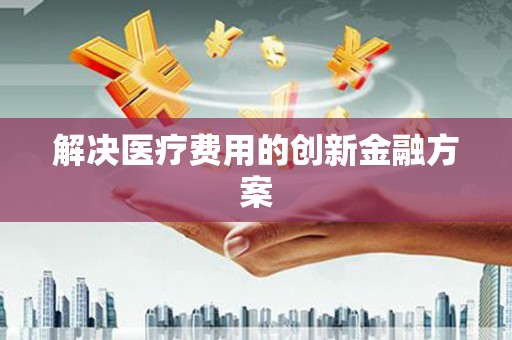扎赉特旗解决医疗费用的创新金融方案