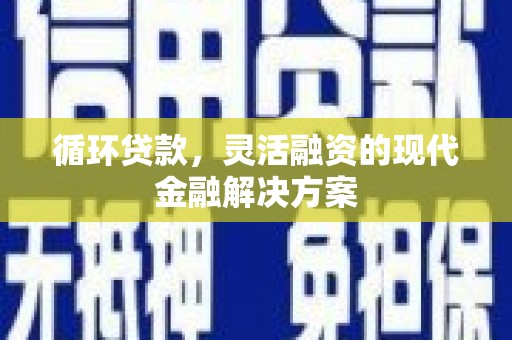 扎赉特旗循环贷款，灵活融资的现代金融解决方案